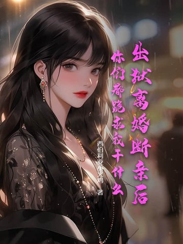 出狱离婚断亲后，你们都跪求我干什么出狱离婚断亲后，你们都跪求我干什么